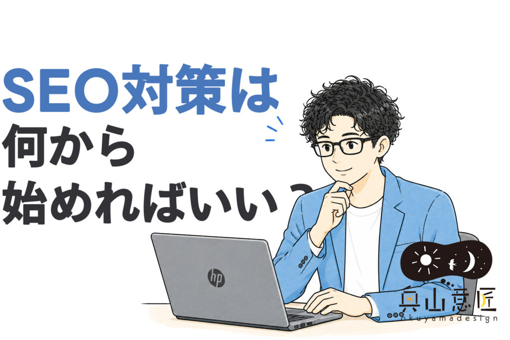 SEO対策は何から始めればいい？初心者・中小企業向けに分かりやすく解説｜オクヤマデザイン