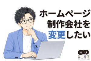 ホームページ制作会社を変更したい｜失敗しない引き継ぎ方法と注意点