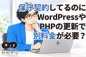 ホームページの保守契約をしているのに、WordPressやPHPの更新で別料金が必要？